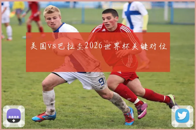 美国vs巴拉圭2026世界杯关键对位