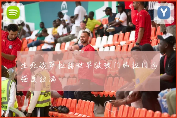 生死战萨拉赫世界波破门弗拉门戈强度拉满