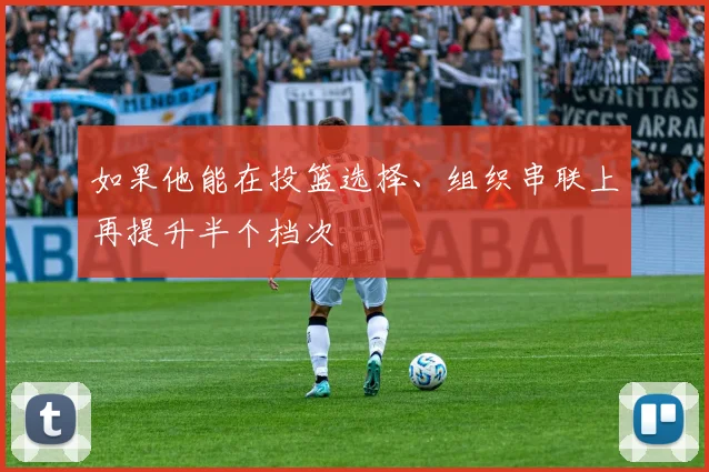 如果他能在投篮选择、组织串联上再提升半个档次