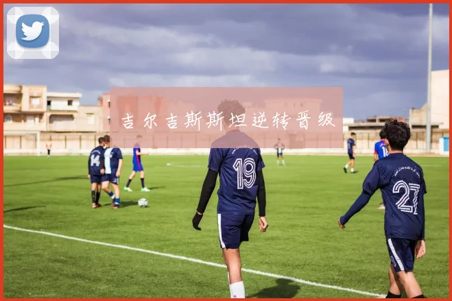 吉尔吉斯斯坦逆转晋级