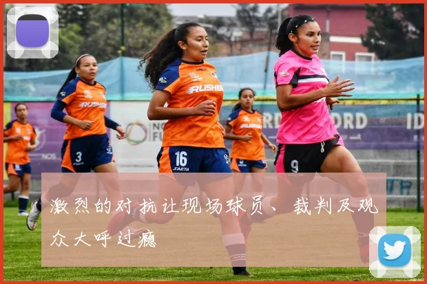 激烈的对抗让现场球员、裁判及观众大呼过瘾