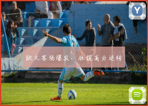 欧文客场爆发，独揽高分逆转