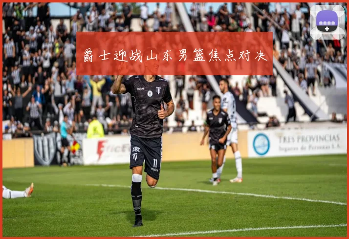 爵士迎战山东男篮焦点对决
