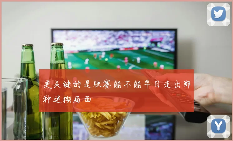 更关键的是联赛能不能早日走出那种迷糊局面