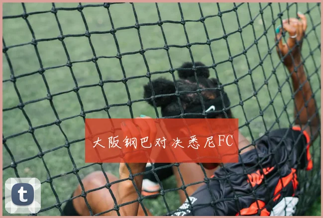 大阪钢巴对决悉尼FC