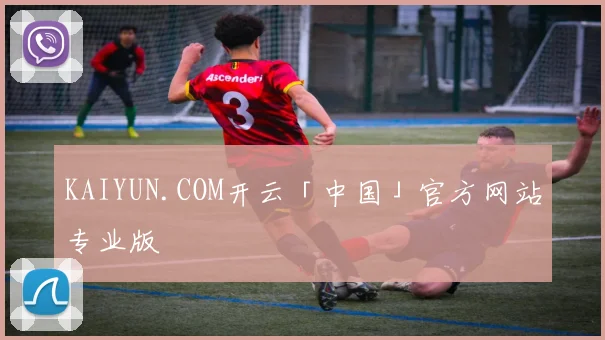 KAIYUN.COM开云「中国」官方网站专业版