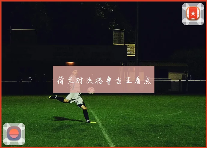 荷兰对决格鲁吉亚看点