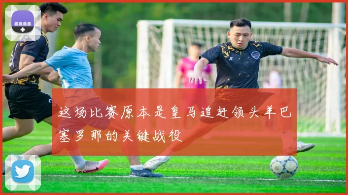 这场比赛原本是皇马追赶领头羊巴塞罗那的关键战役