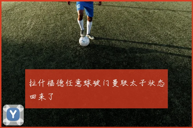 拉什福德任意球破门曼联太子状态回来了
