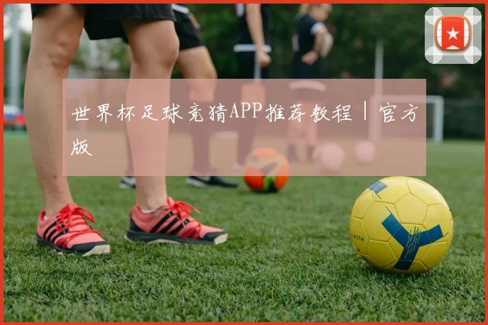 世界杯足球竞猜APP推荐教程｜官方版