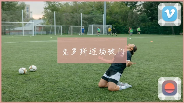 克罗斯连场破门
