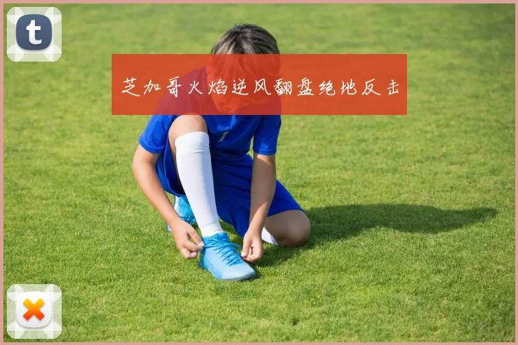 芝加哥火焰逆风翻盘绝地反击