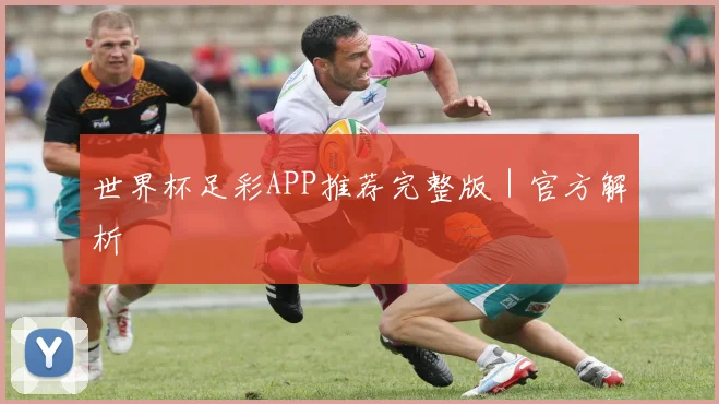 世界杯足彩APP推荐完整版｜官方解析