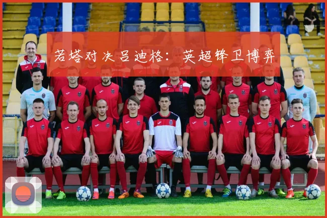 若塔对决吕迪格：英超锋卫博弈