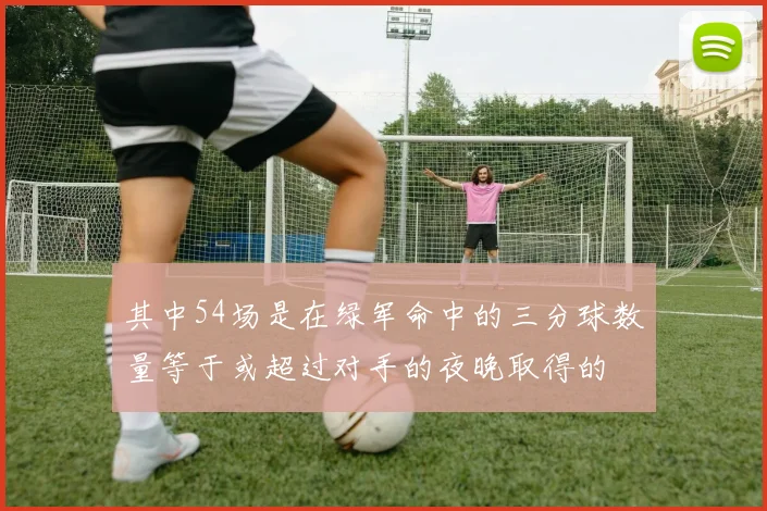 其中54场是在绿军命中的三分球数量等于或超过对手的夜晚取得的