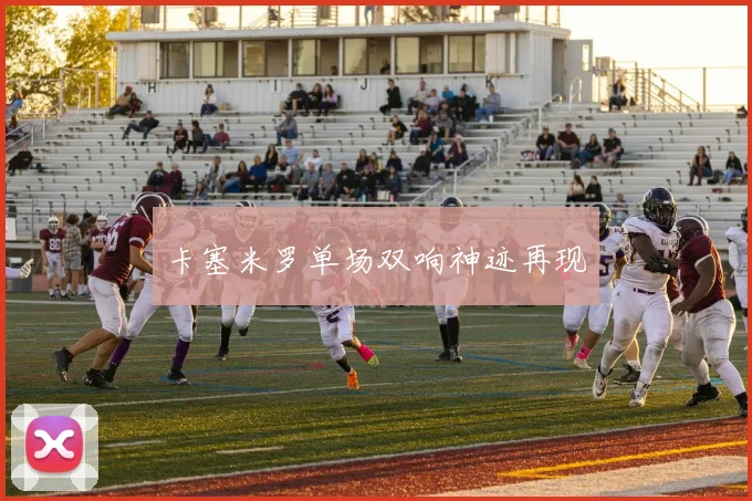 卡塞米罗单场双响神迹再现