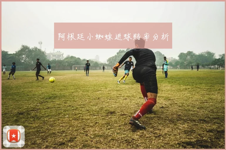 阿根廷小蜘蛛进球赔率分析