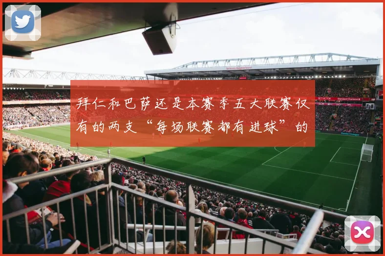 拜仁和巴萨还是本赛季五大联赛仅有的两支“每场联赛都有进球”的球队