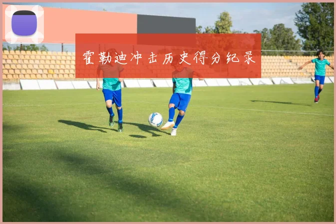 霍勒迪冲击历史得分纪录