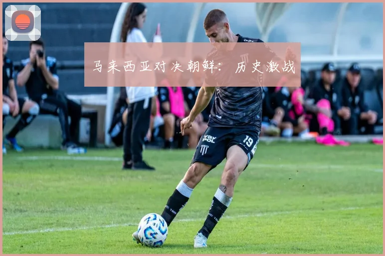 马来西亚对决朝鲜：历史激战