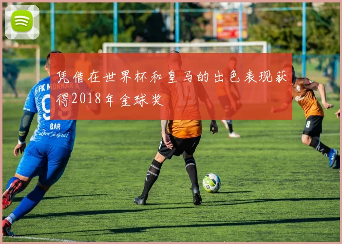 凭借在世界杯和皇马的出色表现获得2018年金球奖