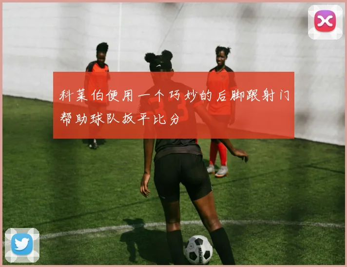 科莱伯便用一个巧妙的后脚跟射门帮助球队扳平比分