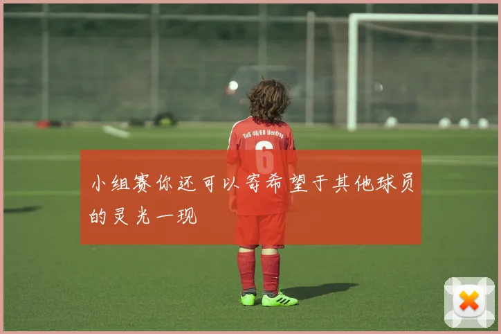 小组赛你还可以寄希望于其他球员的灵光一现