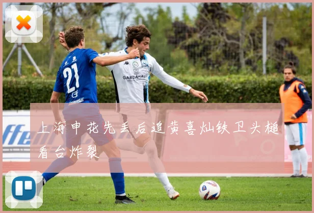 上海申花先丢后追黄喜灿铁卫头槌看台炸裂