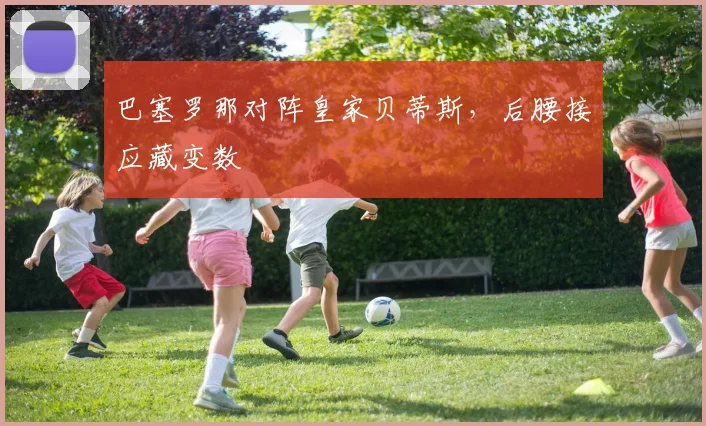 巴塞罗那对阵皇家贝蒂斯,后腰接应藏变数