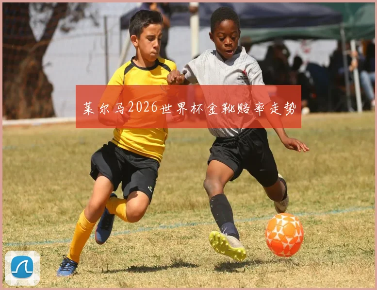 莱尔马2026世界杯金靴赔率走势