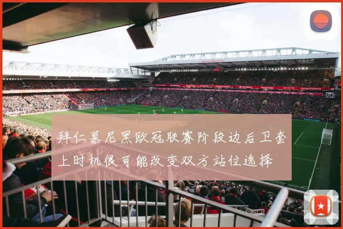 拜仁慕尼黑欧冠联赛阶段边后卫套上时机很可能改变双方站位选择