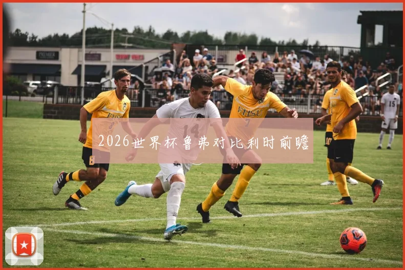 2026世界杯鲁弗对比利时前瞻