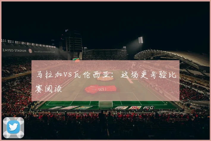 马拉加vs瓦伦西亚:这场更考验比赛阅读