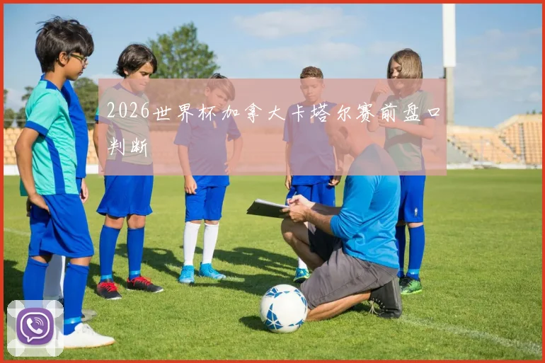 2026世界杯加拿大卡塔尔赛前盘口判断