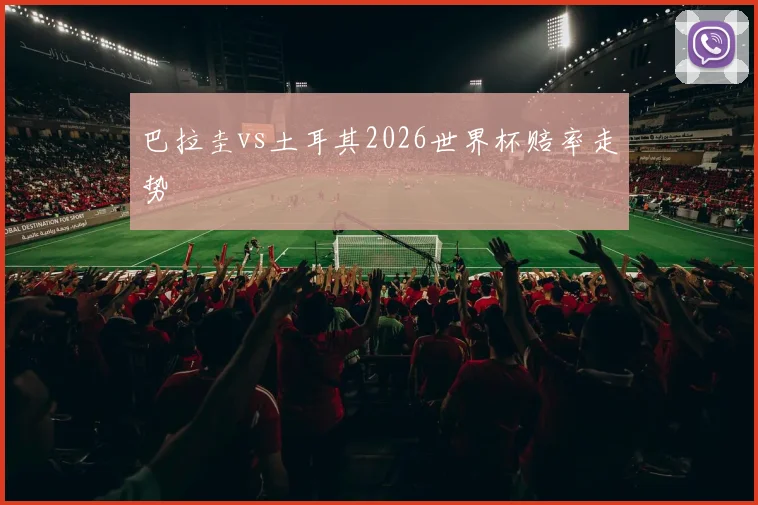 巴拉圭vs土耳其2026世界杯赔率走势
