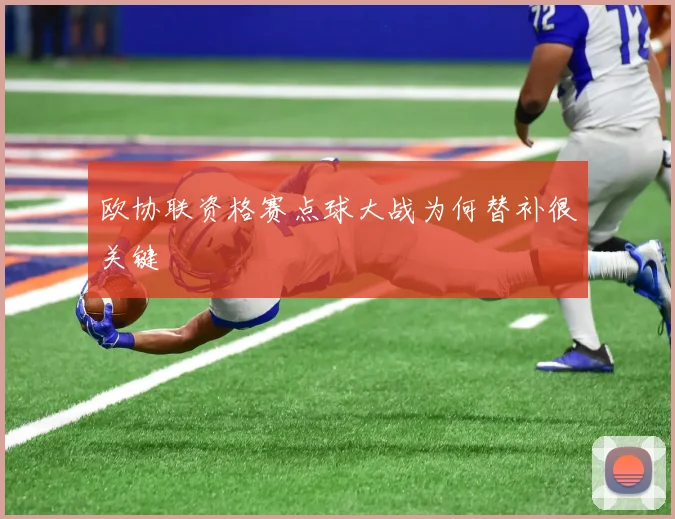 欧协联资格赛点球大战为何替补很关键