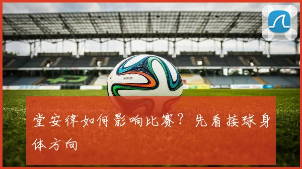 堂安律如何影响比赛？先看接球身体方向