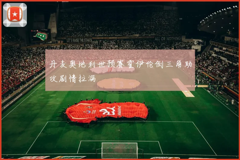 丹麦奥地利世预赛霍伊伦倒三角助攻剧情拉满