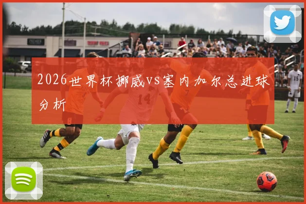 2026世界杯挪威vs塞内加尔总进球分析