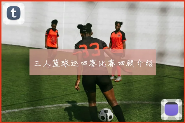 三人篮球巡回赛比赛回顾介绍