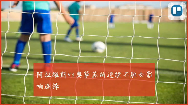 阿拉维斯vs奥萨苏纳连续不胜会影响选择
