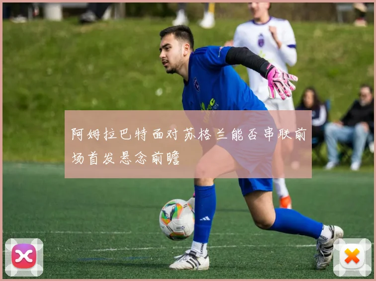 阿姆拉巴特面对苏格兰能否串联前场首发悬念前瞻