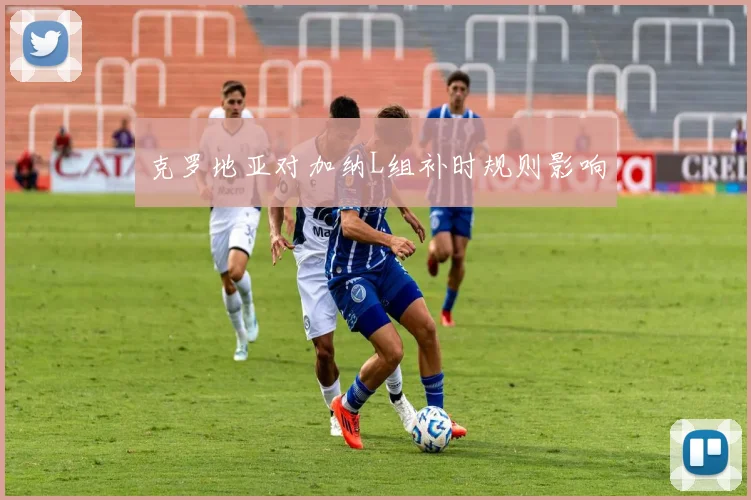 克罗地亚对加纳L组补时规则影响