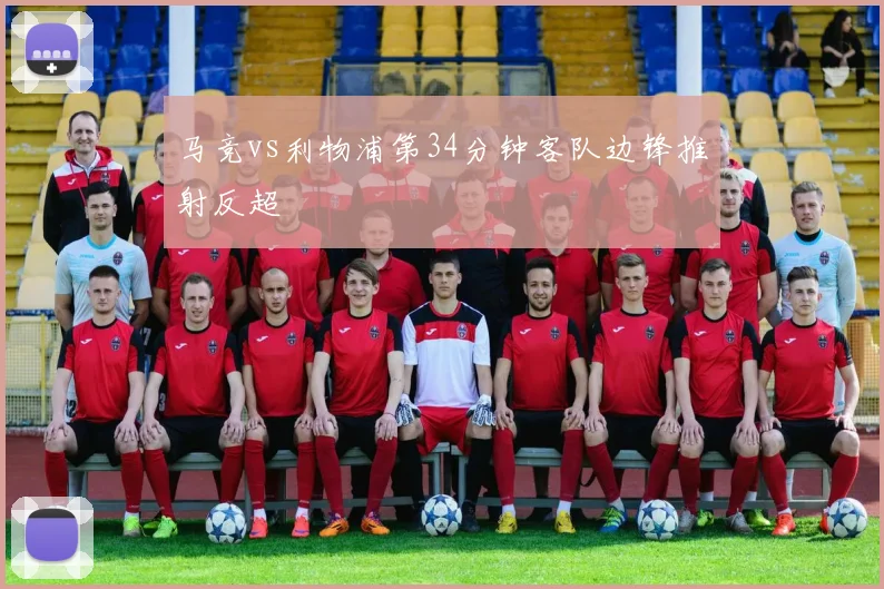 马竞vs利物浦第34分钟客队边锋推射反超