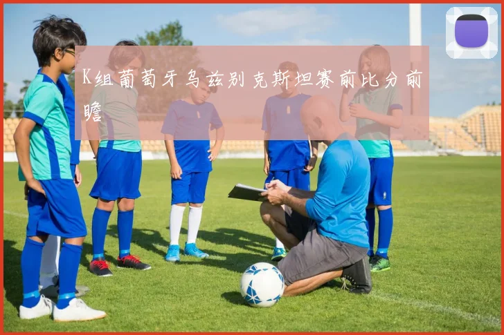 K组葡萄牙乌兹别克斯坦赛前比分前瞻
